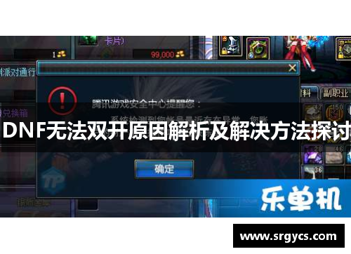 DNF无法双开原因解析及解决方法探讨 DNF无法双开原因解析及解决方法探讨
