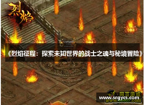 《烈焰征程:探索未知世界的战士之魂与秘境冒险》 《烈焰征程:探索未知世界的战士之魂与秘境冒险》