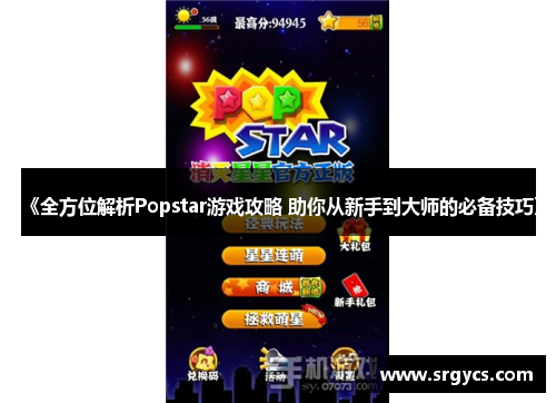 《全方位解析Popstar游戏攻略 助你从新手到大师的必备技巧》 《全方位解析Popstar游戏攻略 助你从新手到大师的必备技巧》