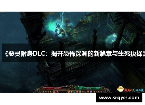 《恶灵附身DLC:揭开恐怖深渊的新篇章与生死抉择》 《恶灵附身DLC:揭开恐怖深渊的新篇章与生死抉择》