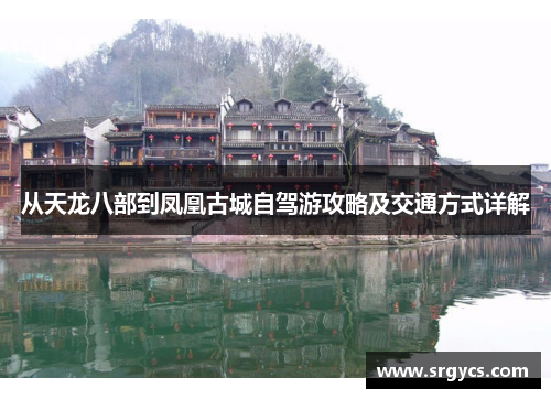 从天龙八部到凤凰古城自驾游攻略及交通方式详解 从天龙八部到凤凰古城自驾游攻略及交通方式详解