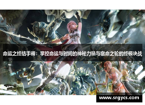 命运之终结手镯:掌控命运与时间的神秘力量与宿命之轮的终极决战 命运之终结手镯:掌控命运与时间的神秘力量与宿命之轮的终极决战