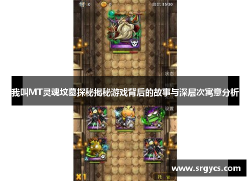 我叫MT灵魂坟墓探秘揭秘游戏背后的故事与深层次寓意分析 我叫MT灵魂坟墓探秘揭秘游戏背后的故事与深层次寓意分析