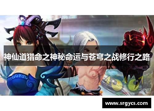 神仙道猎命之神秘命运与苍穹之战修行之路 神仙道猎命之神秘命运与苍穹之战修行之路